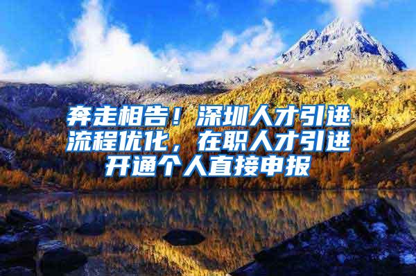 奔走相告！深圳人才引进流程优化，在职人才引进开通个人直接申报