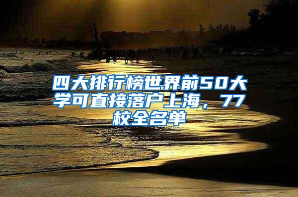 四大排行榜世界前50大学可直接落户上海，77校全名单