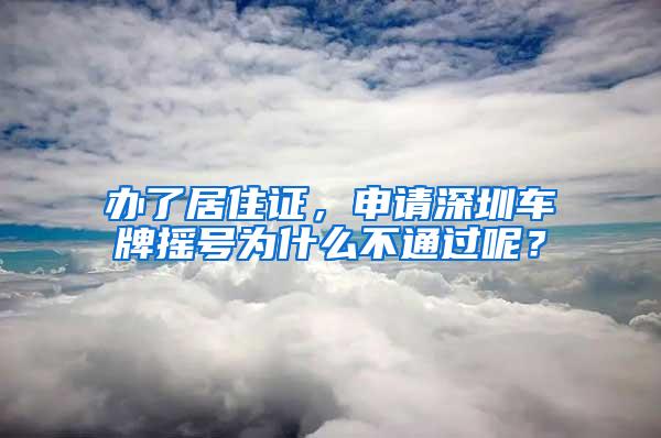 办了居住证，申请深圳车牌摇号为什么不通过呢？