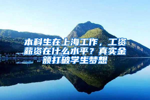 本科生在上海工作，工资薪资在什么水平？真实金额打破学生梦想