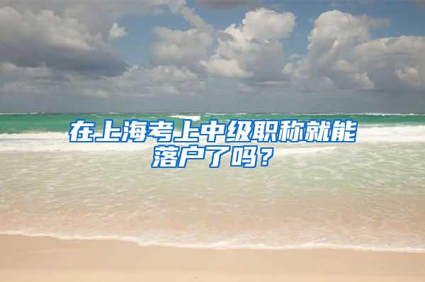在上海考上中级职称就能落户了吗？