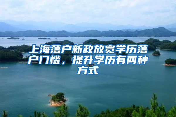 上海落户新政放宽学历落户门槛，提升学历有两种方式