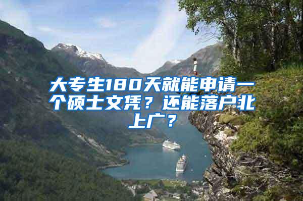 大专生180天就能申请一个硕士文凭？还能落户北上广？