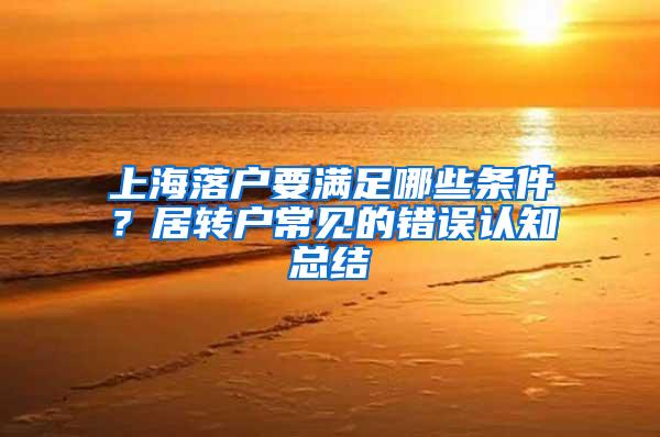 上海落户要满足哪些条件？居转户常见的错误认知总结