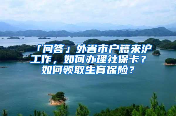 「问答」外省市户籍来沪工作，如何办理社保卡？如何领取生育保险？