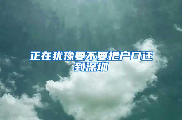正在犹豫要不要把户口迁到深圳