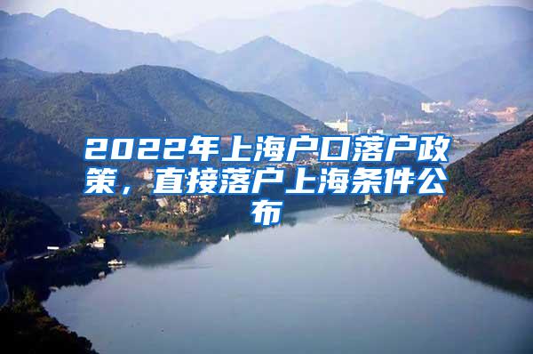 2022年上海户口落户政策，直接落户上海条件公布