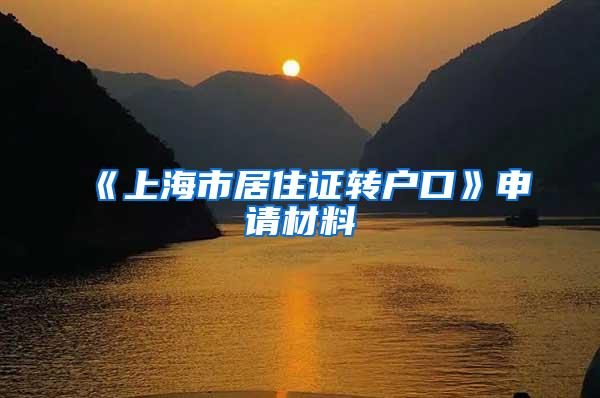 《上海市居住证转户口》申请材料