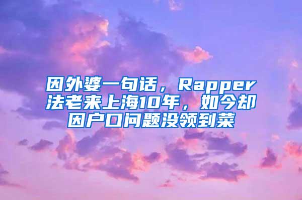 因外婆一句话，Rapper法老来上海10年，如今却因户口问题没领到菜