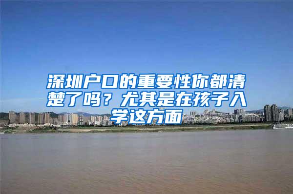 深圳户口的重要性你都清楚了吗？尤其是在孩子入学这方面