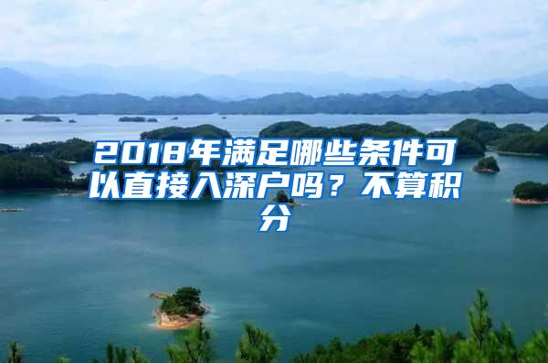 2018年满足哪些条件可以直接入深户吗？不算积分