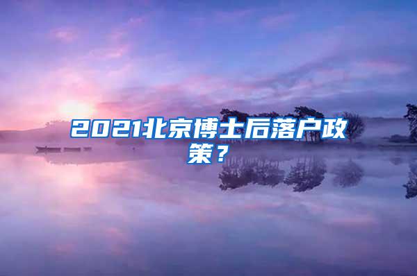 2021北京博士后落户政策？