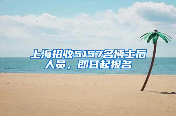 上海招收5157名博士后人员，即日起报名