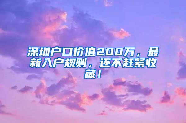 深圳户口价值200万，最新入户规则，还不赶紧收藏！