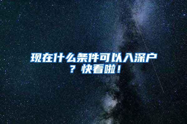 现在什么条件可以入深户？快看啦！