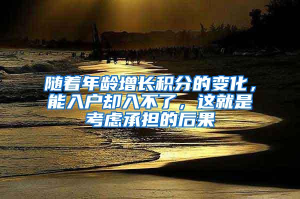 随着年龄增长积分的变化，能入户却入不了，这就是考虑承担的后果