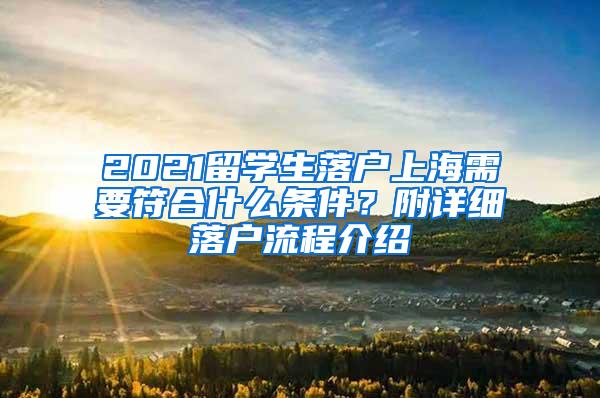 2021留学生落户上海需要符合什么条件？附详细落户流程介绍