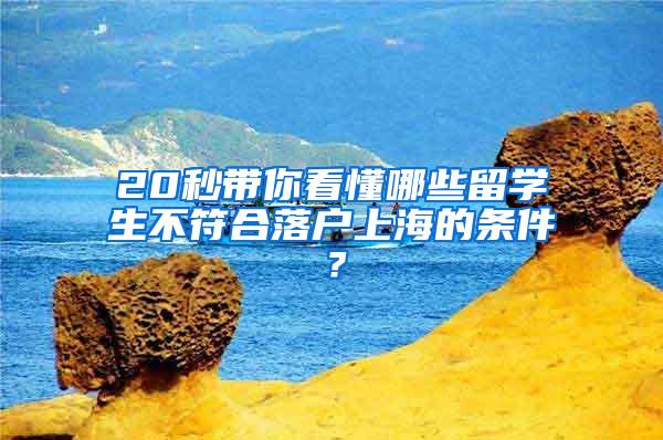 20秒带你看懂哪些留学生不符合落户上海的条件？