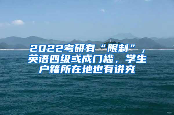 2022考研有“限制”，英语四级或成门槛，学生户籍所在地也有讲究