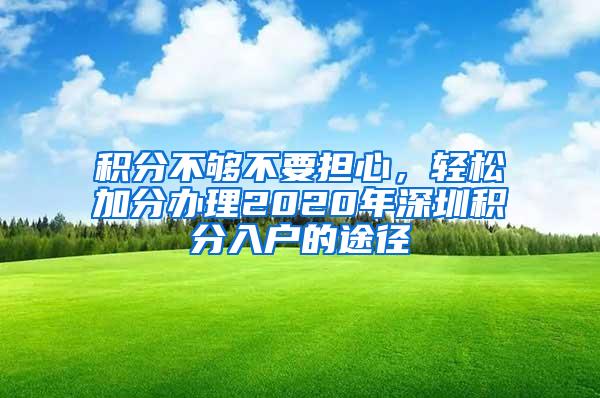 积分不够不要担心，轻松加分办理2020年深圳积分入户的途径