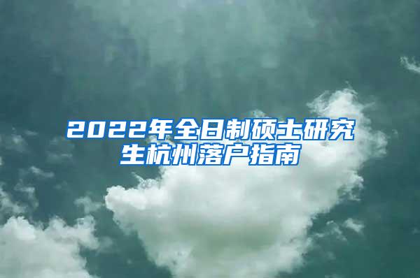 2022年全日制硕士研究生杭州落户指南