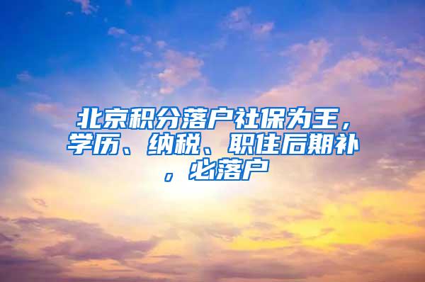 北京积分落户社保为王，学历、纳税、职住后期补，必落户