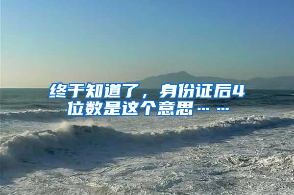 终于知道了，身份证后4位数是这个意思……