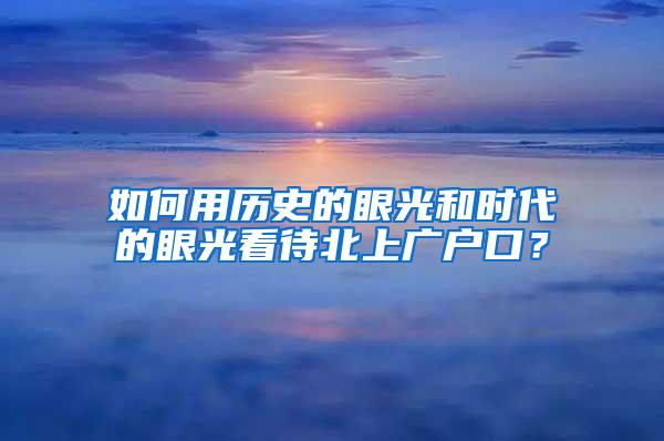 如何用历史的眼光和时代的眼光看待北上广户口？