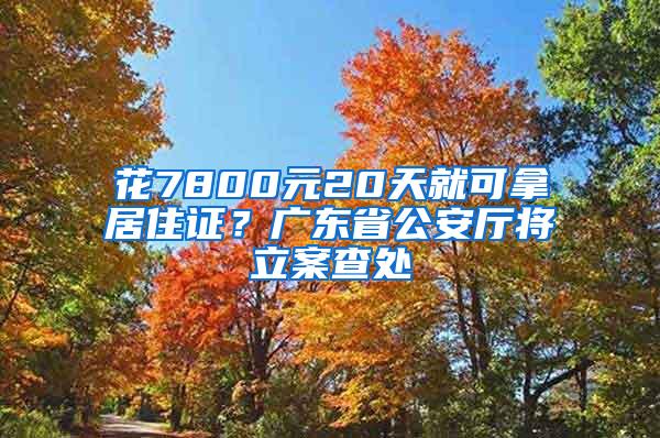 花7800元20天就可拿居住证？广东省公安厅将立案查处