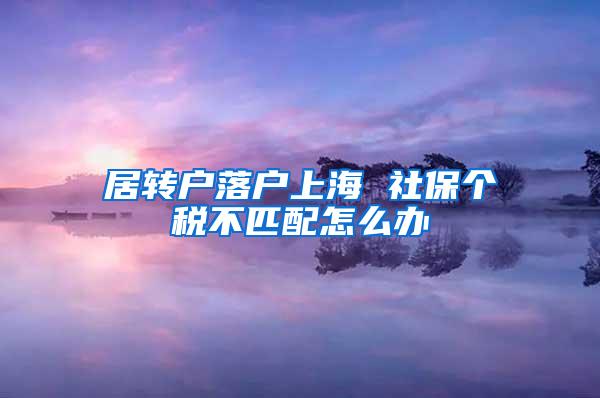 居转户落户上海 社保个税不匹配怎么办