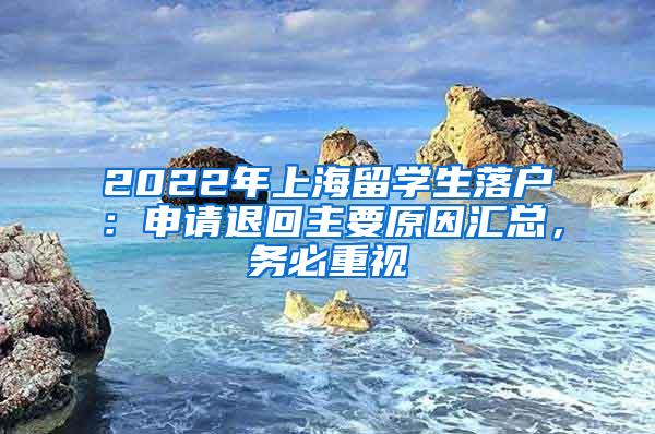 2022年上海留学生落户：申请退回主要原因汇总，务必重视