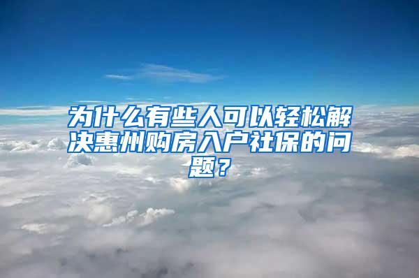 为什么有些人可以轻松解决惠州购房入户社保的问题？