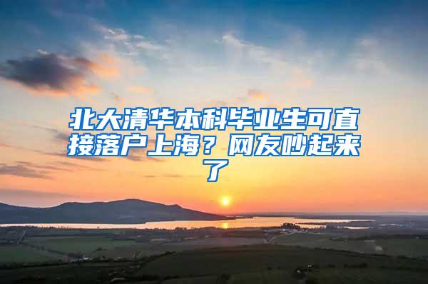 北大清华本科毕业生可直接落户上海？网友吵起来了