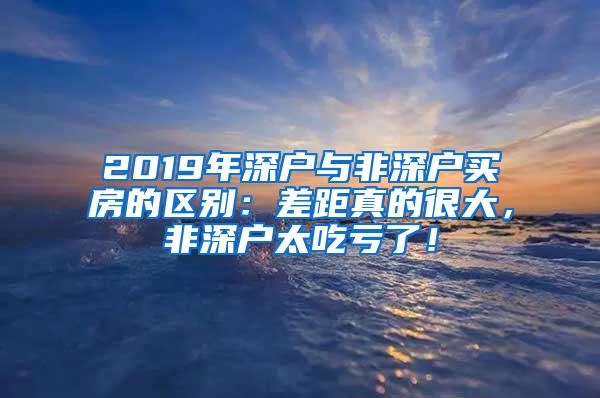 2019年深户与非深户买房的区别：差距真的很大，非深户太吃亏了！