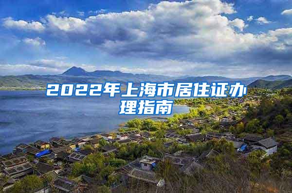 2022年上海市居住证办理指南