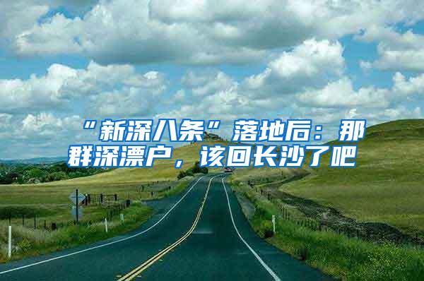 “新深八条”落地后：那群深漂户，该回长沙了吧