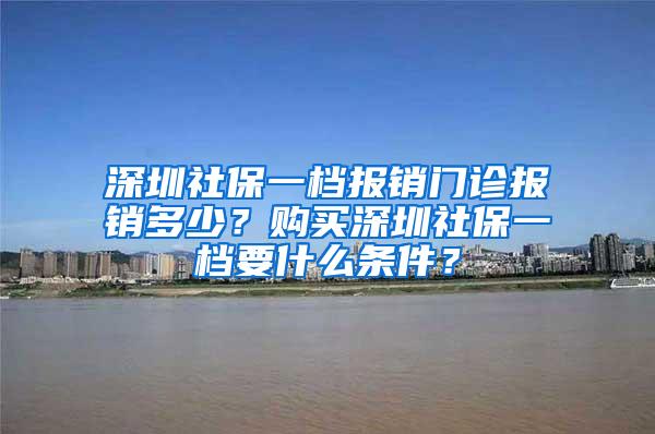 深圳社保一档报销门诊报销多少？购买深圳社保一档要什么条件？