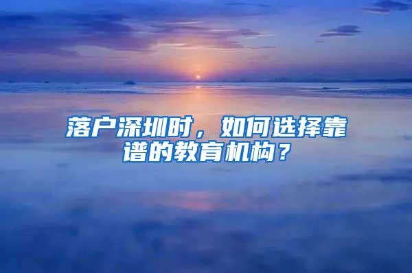 落户深圳时，如何选择靠谱的教育机构？