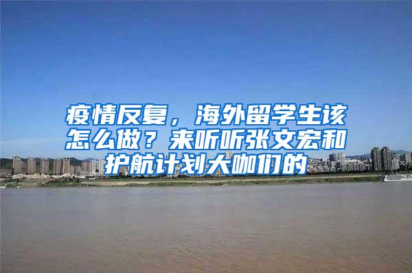 疫情反复，海外留学生该怎么做？来听听张文宏和护航计划大咖们的