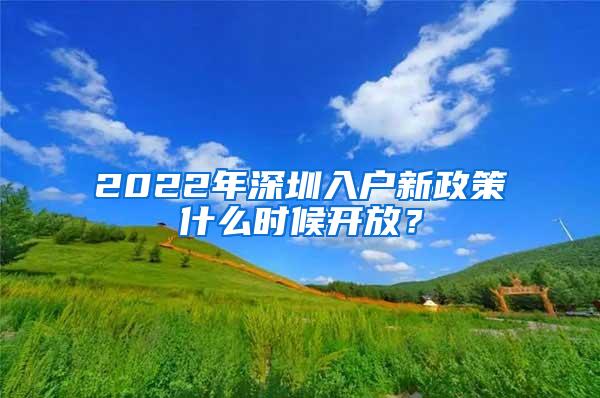 2022年深圳入户新政策什么时候开放？