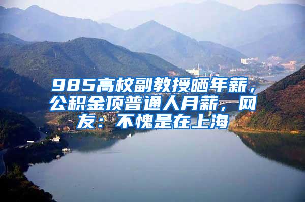 985高校副教授晒年薪，公积金顶普通人月薪，网友：不愧是在上海