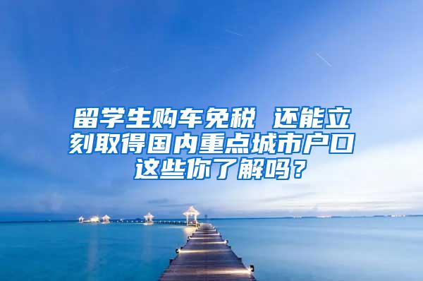 留学生购车免税 还能立刻取得国内重点城市户口 这些你了解吗？