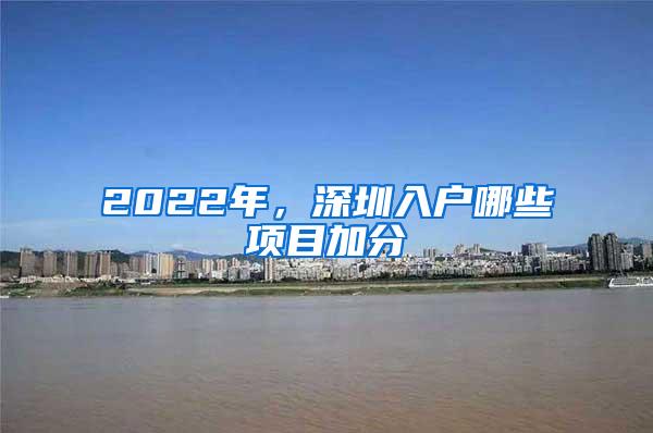 2022年，深圳入户哪些项目加分