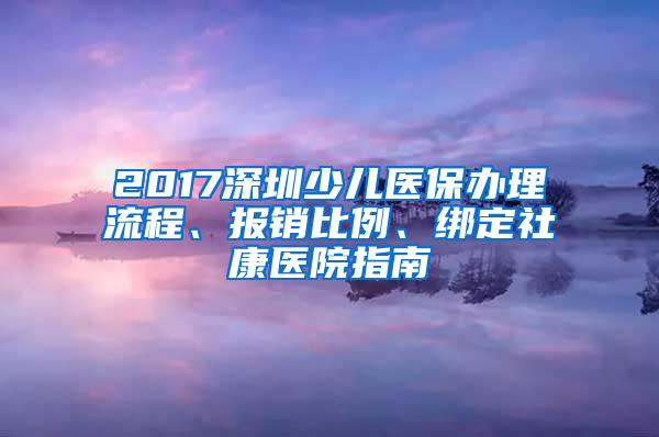 2017深圳少儿医保办理流程、报销比例、绑定社康医院指南