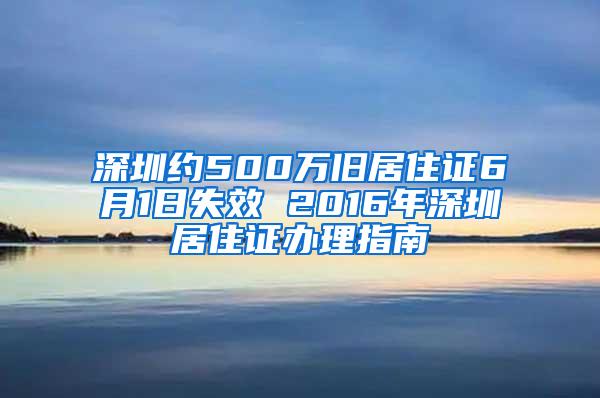 深圳约500万旧居住证6月1日失效 2016年深圳居住证办理指南