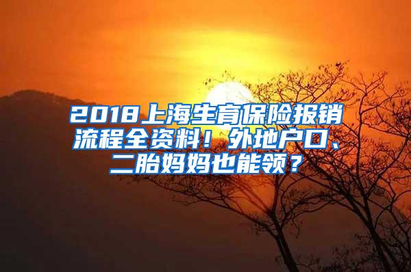 2018上海生育保险报销流程全资料！外地户口、二胎妈妈也能领？