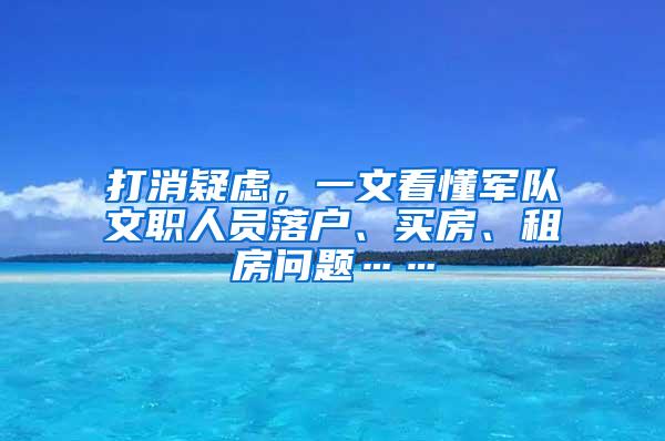 打消疑虑，一文看懂军队文职人员落户、买房、租房问题……