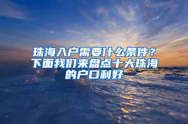 珠海入户需要什么条件？下面我们来盘点十大珠海的户口利好