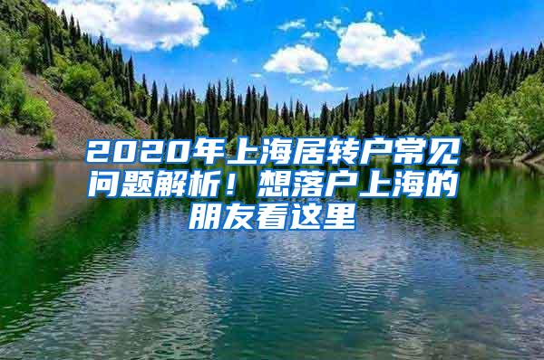 2020年上海居转户常见问题解析！想落户上海的朋友看这里→