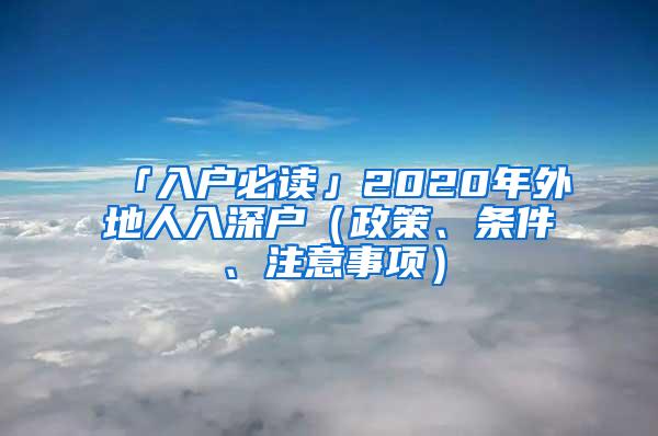 「入户必读」2020年外地人入深户（政策、条件、注意事项）